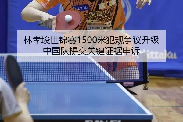 林孝埈世锦赛1500米犯规争议升级 中国队提交关键证据申诉